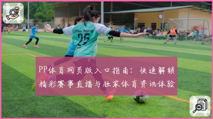 PP体育网页版入口指南:快速解锁精彩赛事直播与独家体育资讯体验
