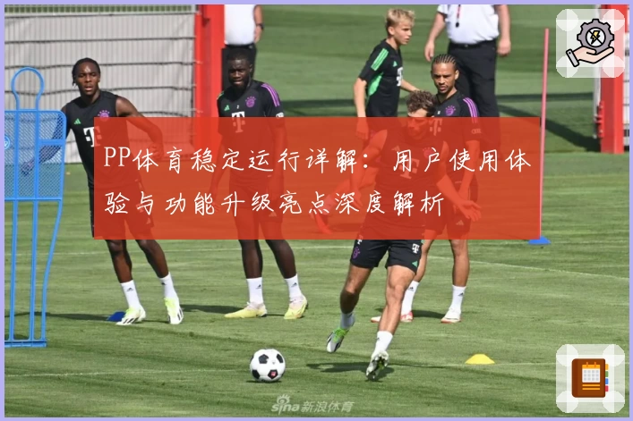 PP体育稳定运行详解：用户使用体验与功能升级亮点深度解析