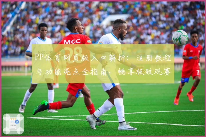PP体育网页版入口解析：注册教程与功能亮点全指南，畅享极致观赛体验
