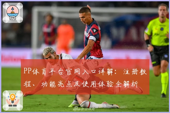 PP体育平台官网入口详解：注册教程、功能亮点及使用体验全解析