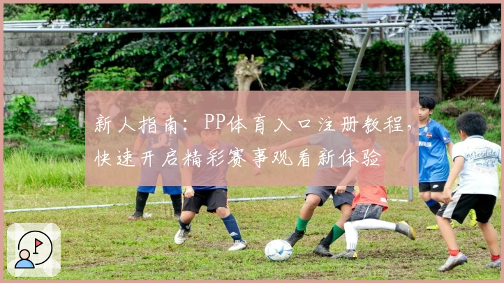 新人指南：PP体育入口注册教程，快速开启精彩赛事观看新体验