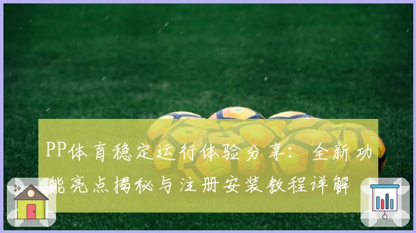 PP体育稳定运行体验分享:全新功能亮点揭秘与注册安装教程详解