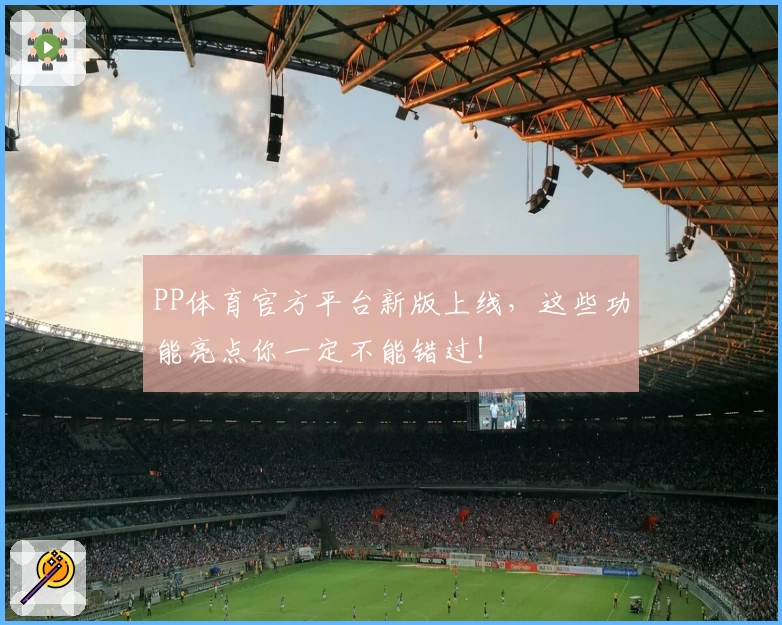PP体育官方平台新版上线,这些功能亮点你一定不能错过!