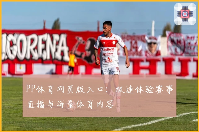 PP体育网页版入口:极速体验赛事直播与海量体育内容
