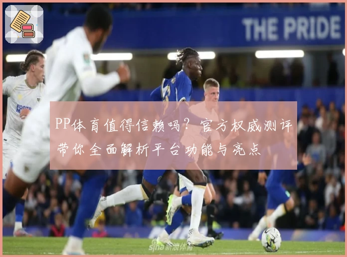 PP体育值得信赖吗？官方权威测评带你全面解析平台功能与亮点