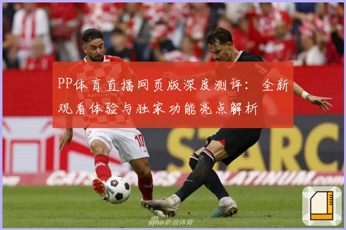 PP体育直播网页版深度测评：全新观看体验与独家功能亮点解析