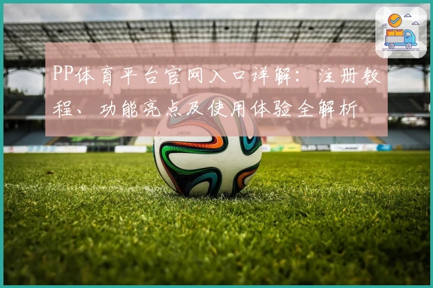 PP体育平台官网入口详解：注册教程、功能亮点及使用体验全解析