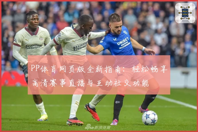 PP体育网页版全新指南：轻松畅享高清赛事直播与互动社交功能