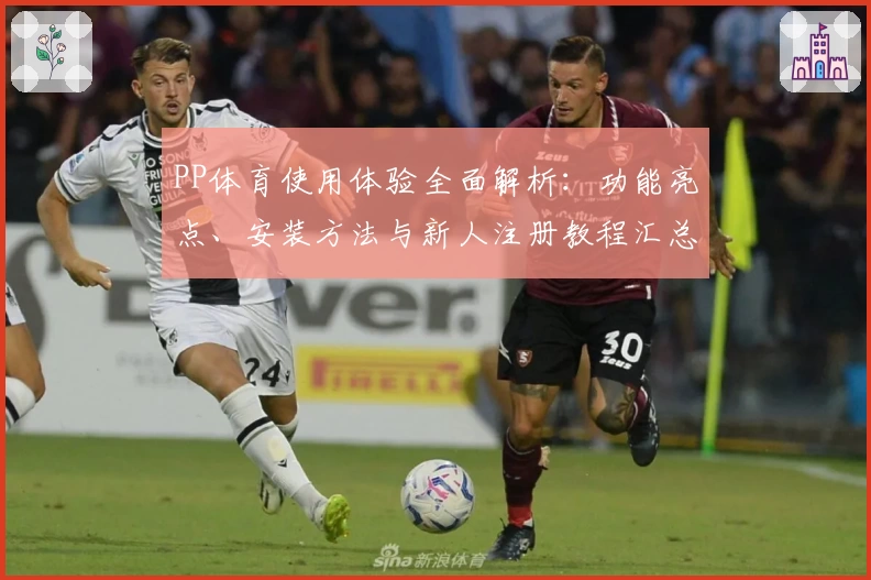 PP体育使用体验全面解析：功能亮点、安装方法与新人注册教程汇总