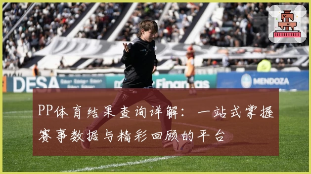 PP体育结果查询详解：一站式掌握赛事数据与精彩回顾的平台