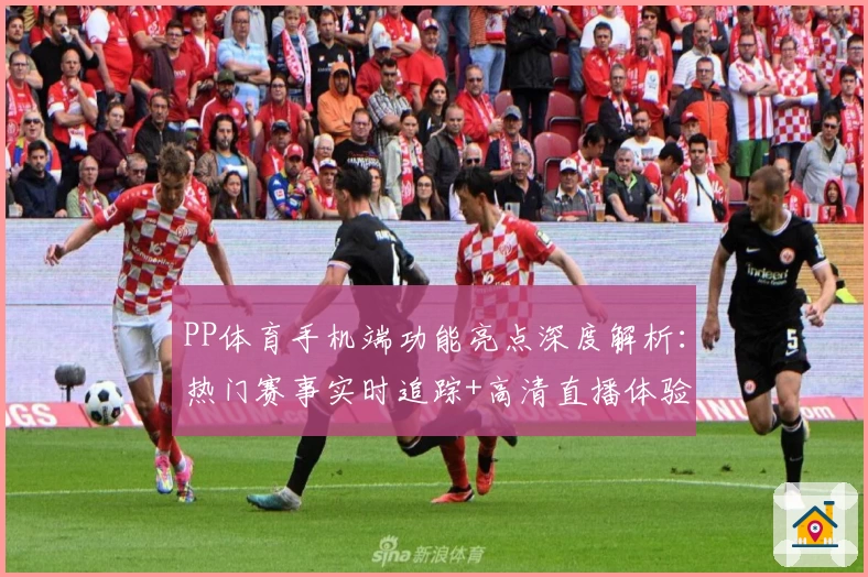 PP体育手机端功能亮点深度解析:热门赛事实时追踪+高清直播体验