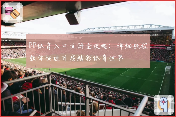 PP体育入口注册全攻略:详细教程教你快速开启精彩体育世界