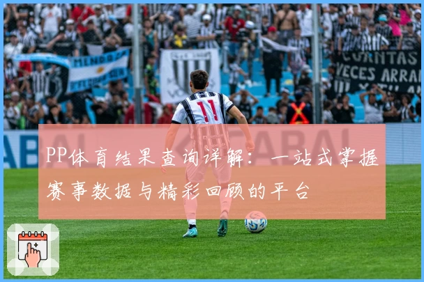 PP体育结果查询详解:一站式掌握赛事数据与精彩回顾的平台