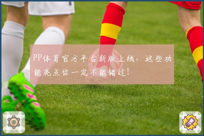 PP体育官方平台新版上线，这些功能亮点你一定不能错过！