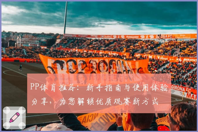 PP体育推荐：新手指南与使用体验分享，为您解锁优质观赛新方式