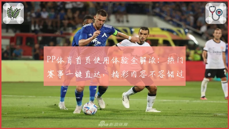 PP体育首页使用体验全解读：热门赛事一键直达，精彩内容不容错过