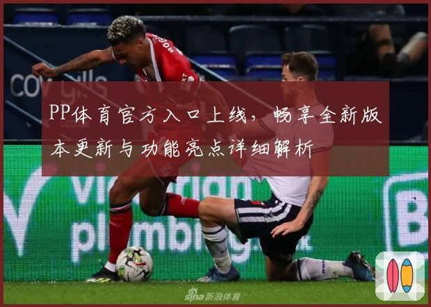 PP体育官方入口上线，畅享全新版本更新与功能亮点详细解析