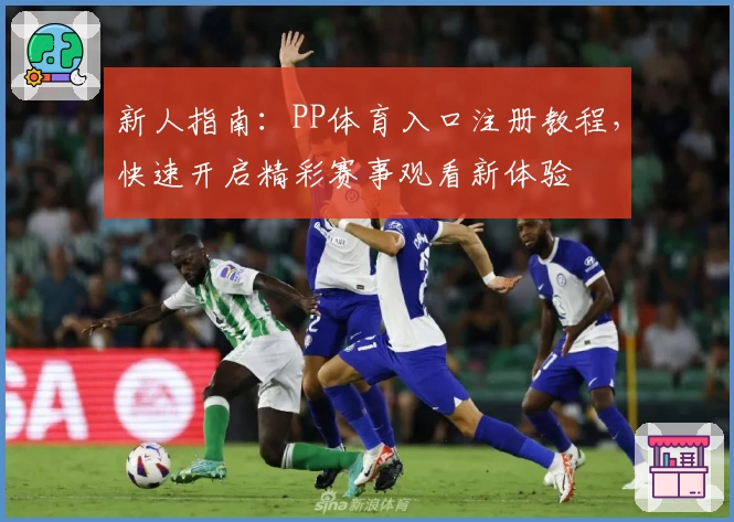 新人指南：PP体育入口注册教程，快速开启精彩赛事观看新体验