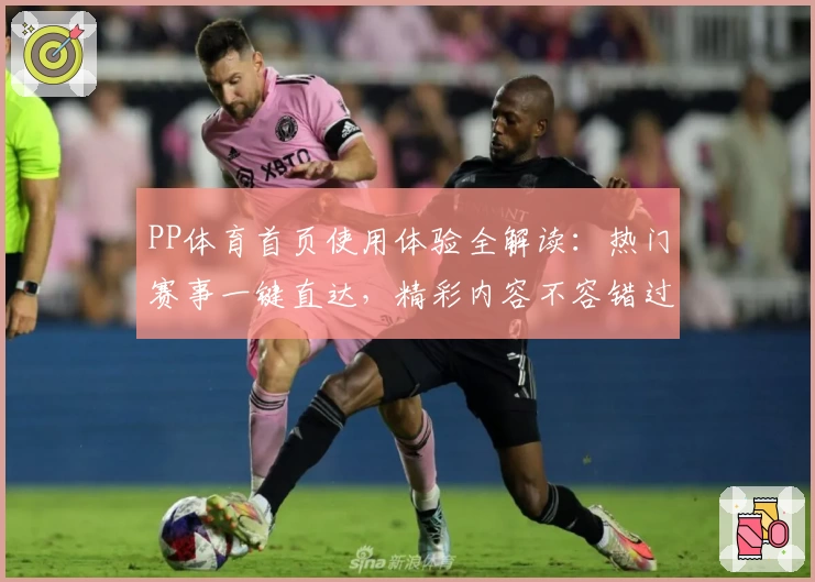 PP体育首页使用体验全解读：热门赛事一键直达，精彩内容不容错过