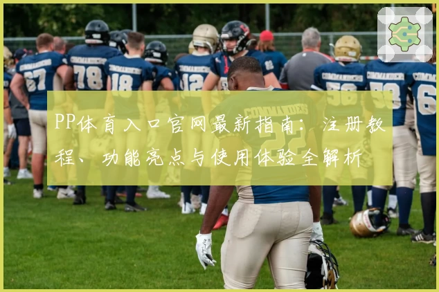 PP体育入口官网最新指南：注册教程、功能亮点与使用体验全解析