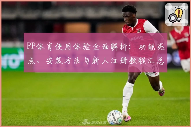 PP体育使用体验全面解析:功能亮点、安装方法与新人注册教程汇总