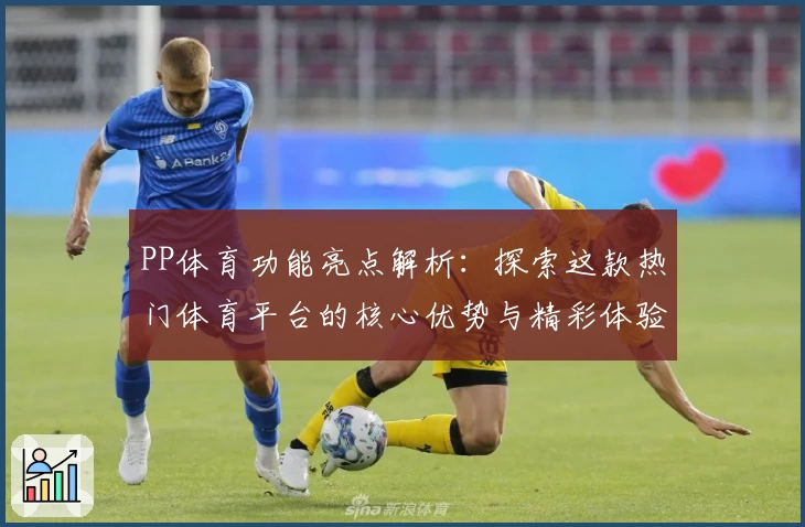 PP体育功能亮点解析:探索这款热门体育平台的核心优势与精彩体验