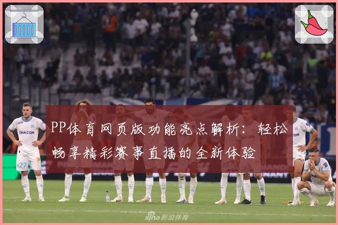 PP体育网页版功能亮点解析：轻松畅享精彩赛事直播的全新体验