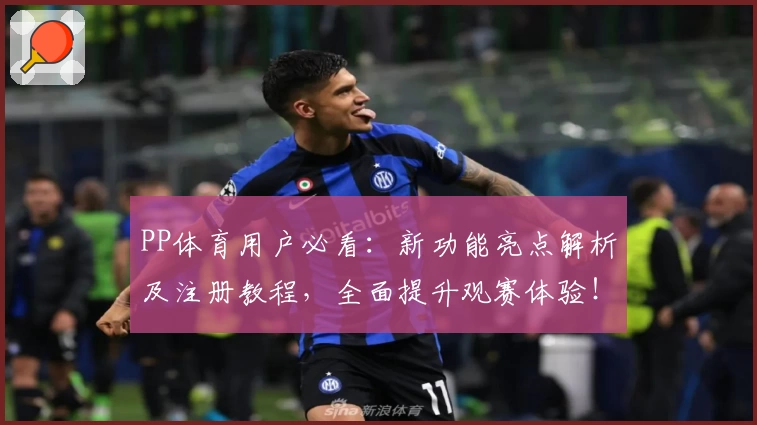 PP体育用户必看:新功能亮点解析及注册教程,全面提升观赛体验!