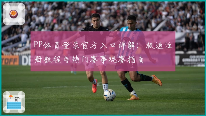 PP体育登录官方入口详解：极速注册教程与热门赛事观赛指南