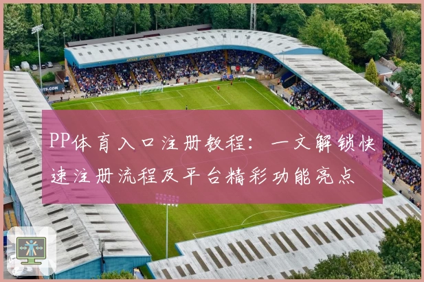 PP体育入口注册教程：一文解锁快速注册流程及平台精彩功能亮点