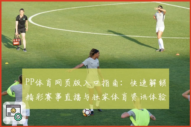 PP体育网页版入口指南：快速解锁精彩赛事直播与独家体育资讯体验