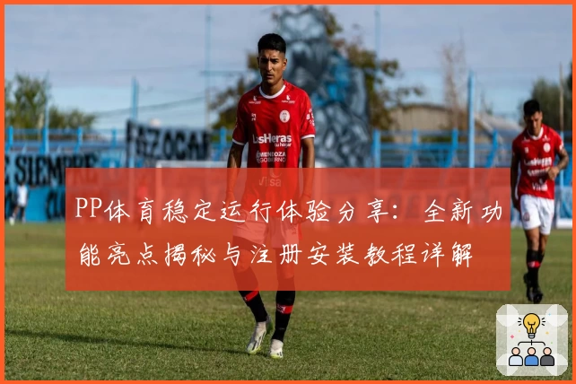 PP体育稳定运行体验分享：全新功能亮点揭秘与注册安装教程详解