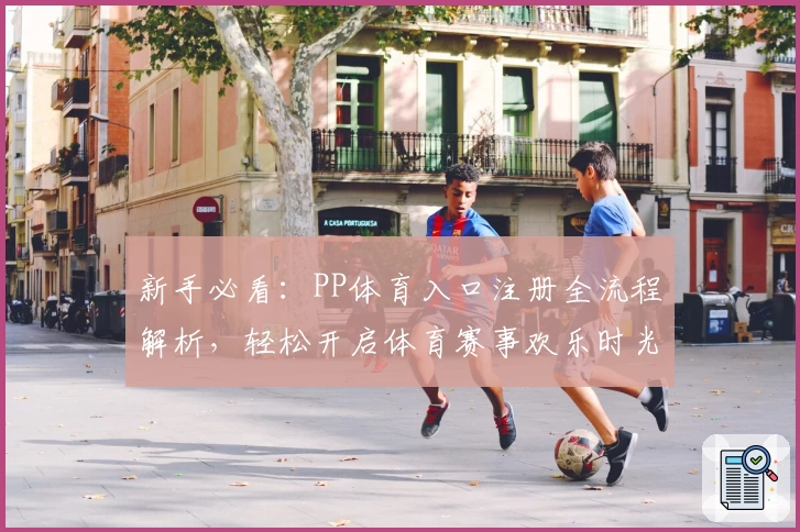 新手必看：PP体育入口注册全流程解析，轻松开启体育赛事欢乐时光