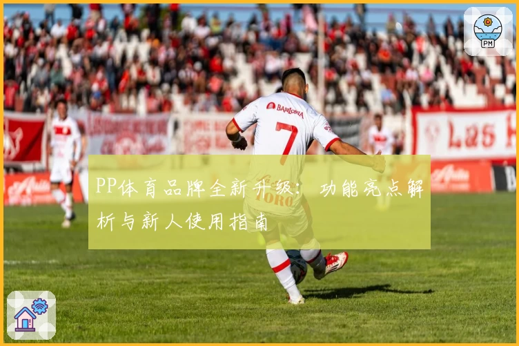 PP体育品牌全新升级：功能亮点解析与新人使用指南