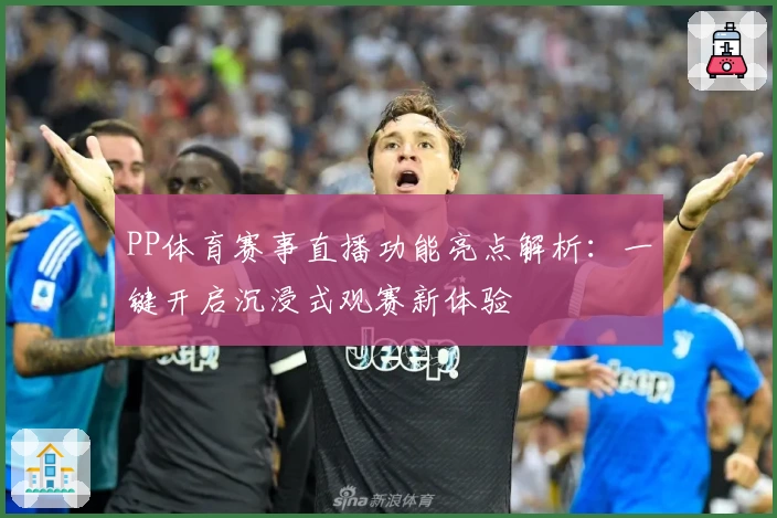 PP体育赛事直播功能亮点解析：一键开启沉浸式观赛新体验