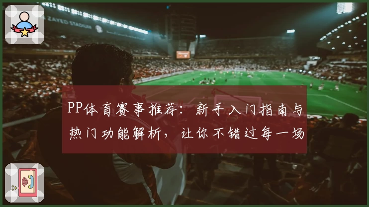 PP体育赛事推荐：新手入门指南与热门功能解析，让你不错过每一场精彩比赛