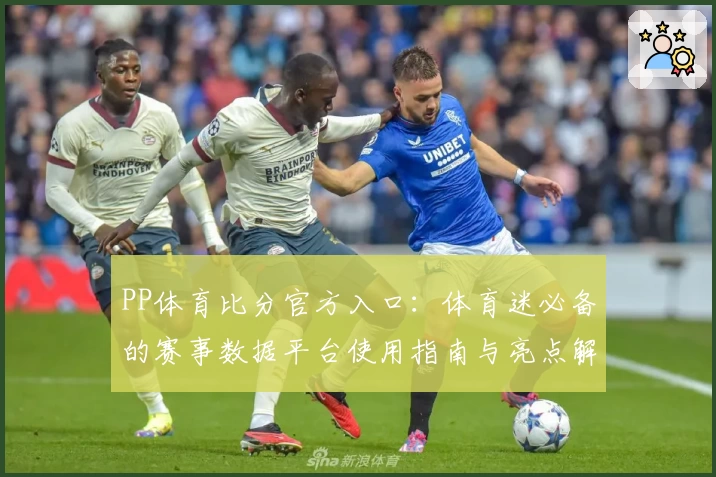 PP体育比分官方入口：体育迷必备的赛事数据平台使用指南与亮点解析