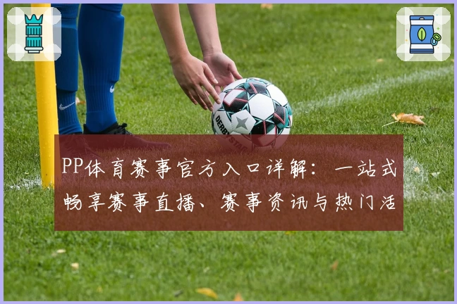 PP体育赛事官方入口详解：一站式畅享赛事直播、赛事资讯与热门活动福利攻略