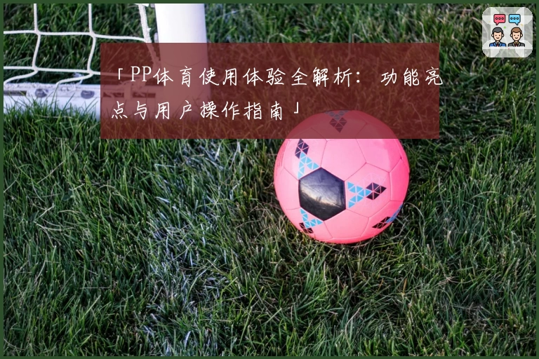 「PP体育使用体验全解析：功能亮点与用户操作指南」