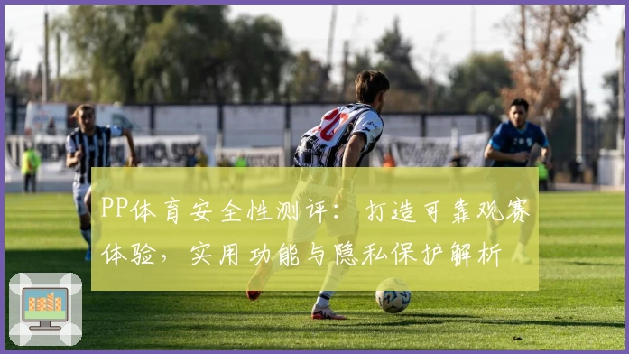 PP体育安全性测评:打造可靠观赛体验,实用功能与隐私保护解析
