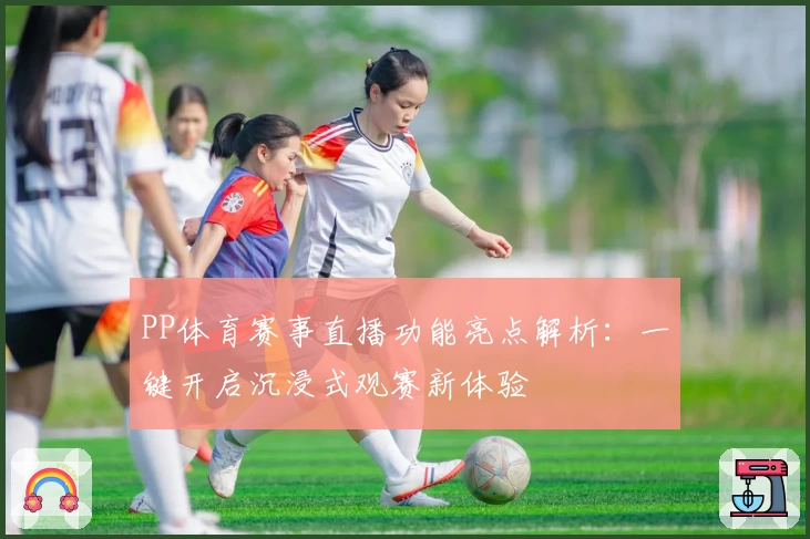 PP体育赛事直播功能亮点解析：一键开启沉浸式观赛新体验