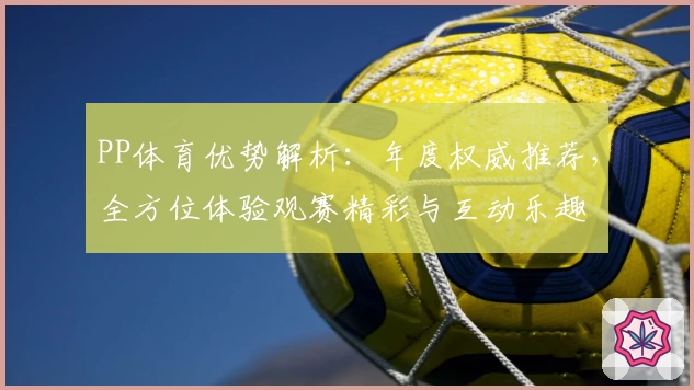 PP体育优势解析：年度权威推荐，全方位体验观赛精彩与互动乐趣