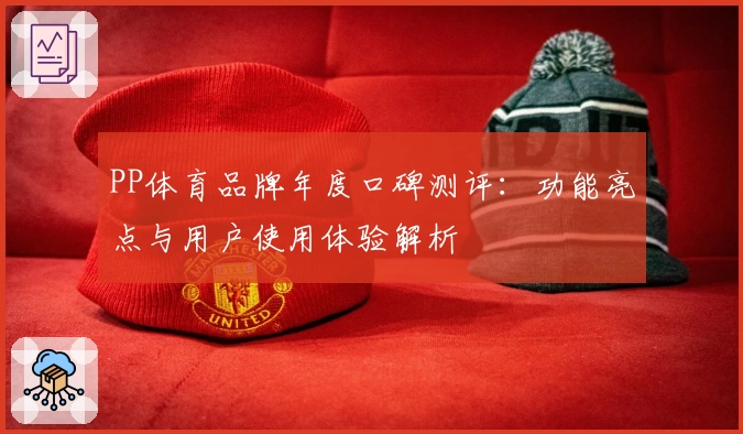 PP体育品牌年度口碑测评:功能亮点与用户使用体验解析