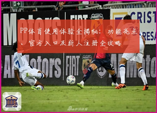 PP体育使用体验全揭秘：功能亮点、官方入口及新人注册全攻略