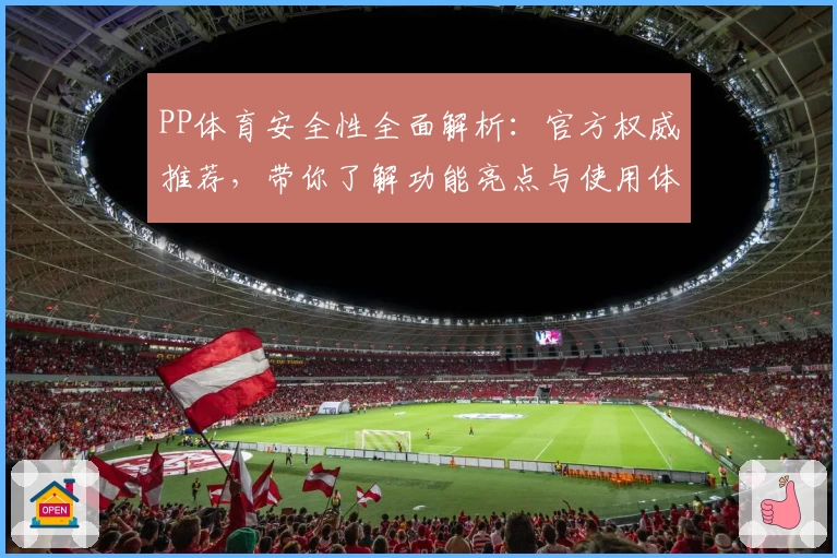 PP体育安全性全面解析：官方权威推荐，带你了解功能亮点与使用体验