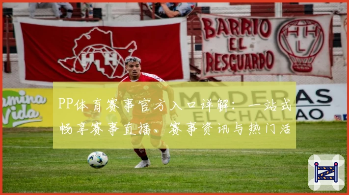 PP体育赛事官方入口详解：一站式畅享赛事直播、赛事资讯与热门活动福利攻略