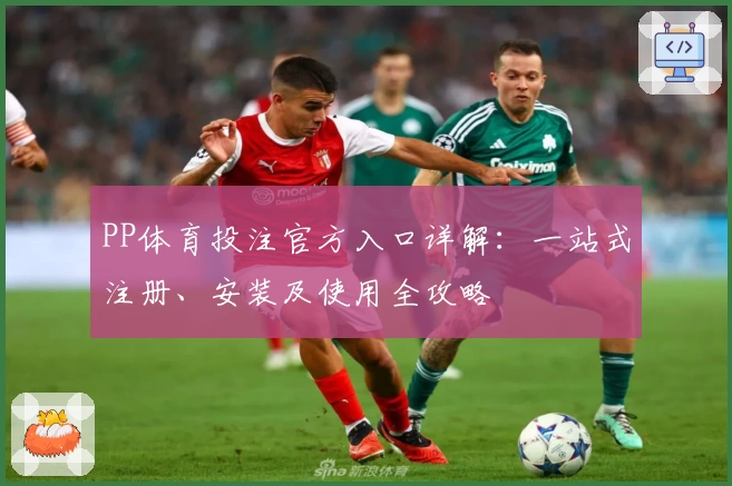 PP体育投注官方入口详解:一站式注册、安装及使用全攻略