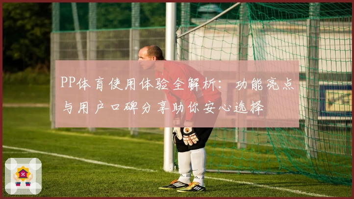 PP体育使用体验全解析：功能亮点与用户口碑分享助你安心选择