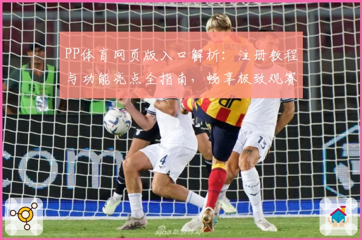 PP体育网页版入口解析:注册教程与功能亮点全指南,畅享极致观赛体验