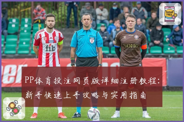 PP体育投注网页版详细注册教程：新手快速上手攻略与实用指南